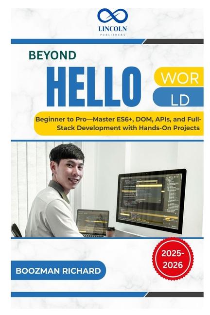 Beyond Hello World: Beginner to Pro-Master ES6+, DOM, APIs, and Full-Stack Development with Hands-On