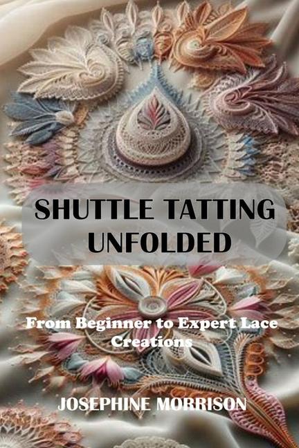 Shuttle Tatting Unfolded: From Beginner to Expert Lace Creations