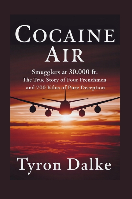 Cocaine Air: Smugglers At 30,000 Ft. - The True Story of Four Frenchmen and 700 Kilos of Pure Decept