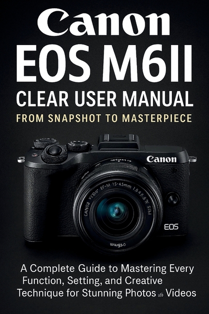 Canon EOS M6II Clear User Manual From Snapshot to Masterpiece