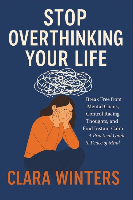 Stop Overthinking your Life: Break Free from Mental Chaos, Control Racing Thoughts, and Find Instant