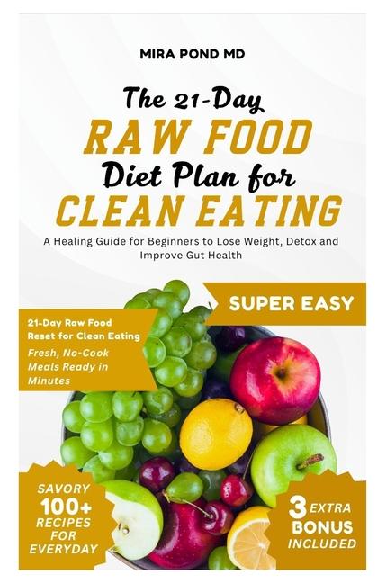 21-Day Raw Food Diet Plan for Clean Eating: A Healing Guide for Beginners to Lose Weight, Detox and 