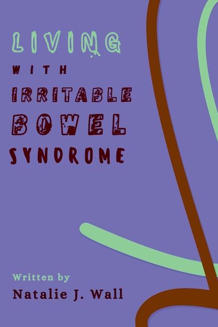 Living with Irritable Bowel Syndrome: Step by Step Strategies for Managing IBS Symptoms, Restoring G