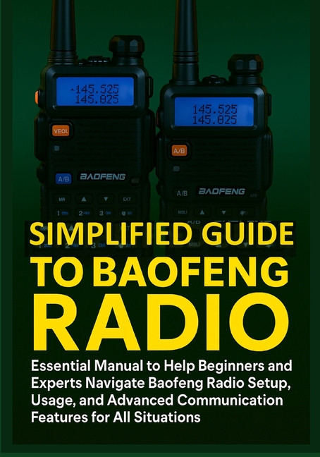Simplified Guide to Baofeng Radio: Essential Manual to Help Beginners and Experts Navigate Baofeng R
