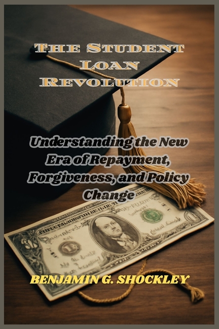 Student Loan Revolution: Understanding the New Era of Repayment, Forgiveness, and Policy Change