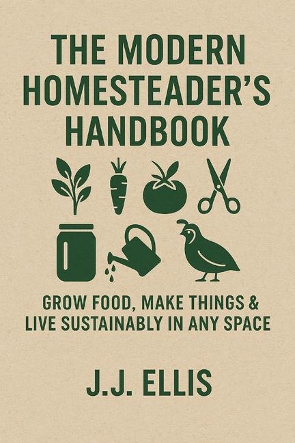 Modern Homesteader's Handbook: Grow Food, Make Things & Live Sustainably in Any Space