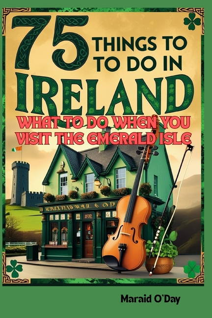75 Things to Do In Ireland: What to Do When You VIsit the Emerald Isle; Irish Museums, Castles, Pubs