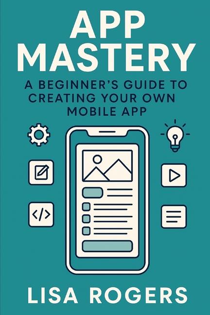 App Mastery: A Beginner's Guide to Creating Your Own Mobile App