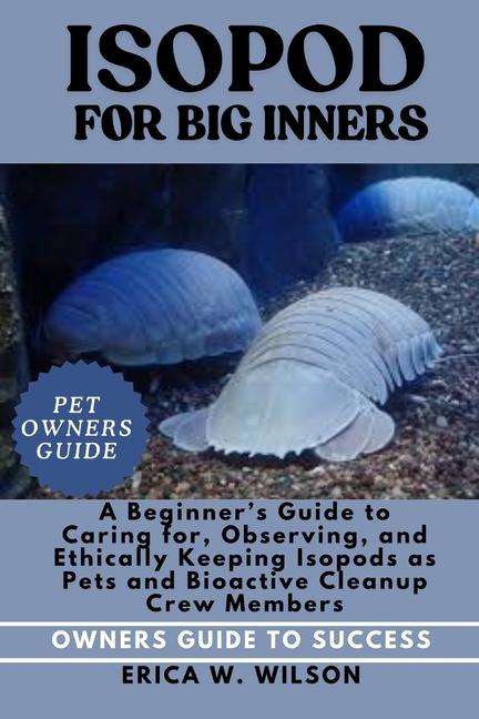 Isopod for Beginners: A Beginner's Guide to Caring for, Observing, and Ethically Keeping Isopods as 