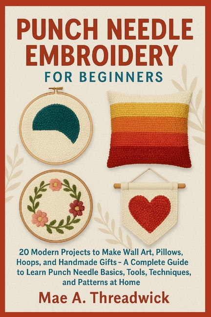 Punch Needle Embroidery for Beginners: 20 Modern Projects to Make Wall Art, Pillows, Hoops, and Hand