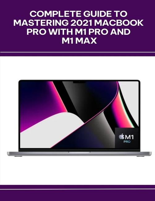 Complete Guide to Mastering 2021 MacBook Pro with M1 Pro and M1 Max