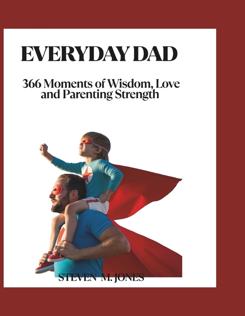 Everyday Dad: 366 Moments of Wisdom, Love, and Parenting Strength
