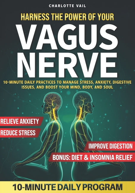 Harness the Power of Your Vagus Nerve: 10-Minute Daily Practices to Manage Stress, Anxiety, Digestiv