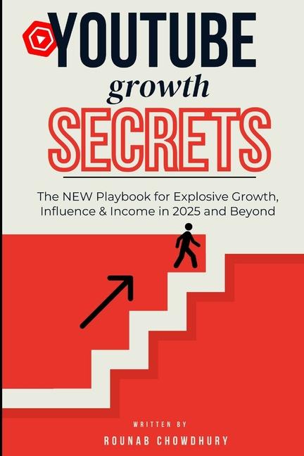 YouTube Growth Secrets: The NEW Playbook for Explosive Growth, Influence & Income in 2025 and Beyond