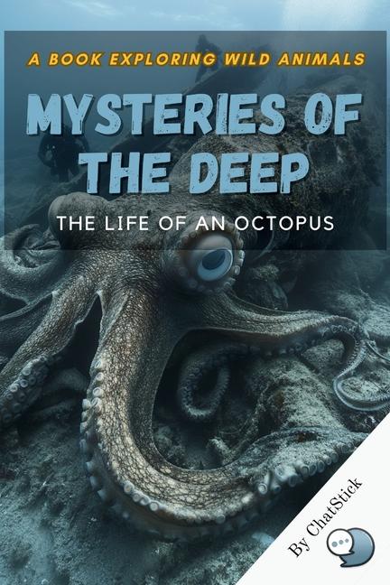 Mysteries of the Deep: The Life of an Octopus: Uncover the Intelligence, Behavior, and Habitat of On