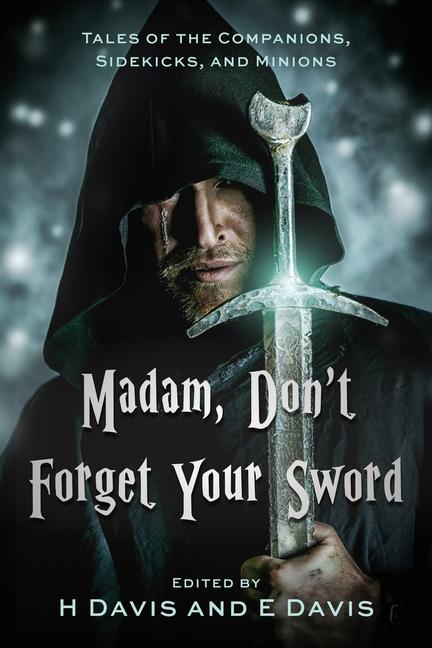 Madam, Don't Forget Your Sword: Tales of the Companions, Sidekicks, and Minions