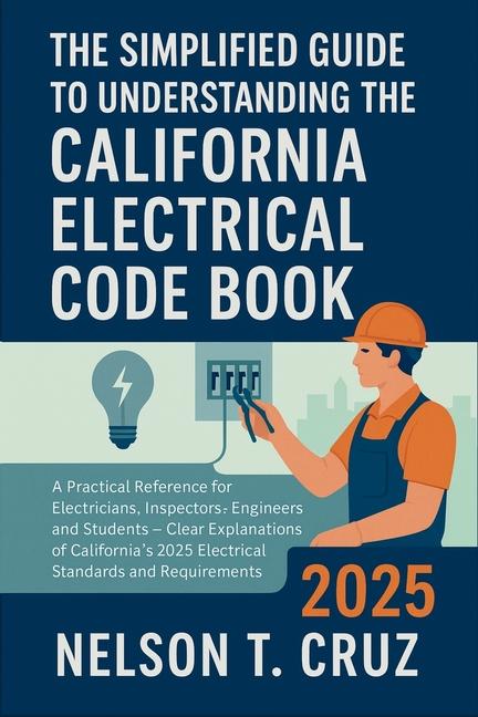 Simplified Guide to Understanding the California Electrical Code Book 2025: A Practical Reference fo