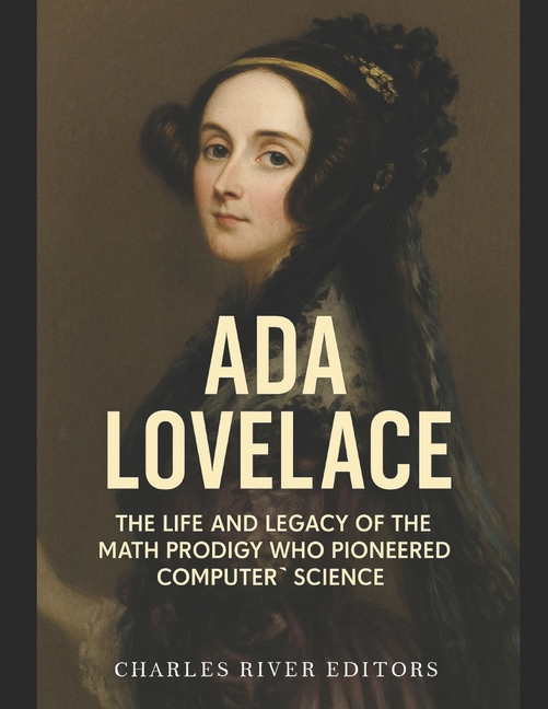 Ada Lovelace: The Life and Legacy of the Math Prodigy Who Pioneered Computer Science