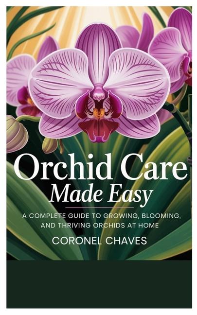 Orchid Care Made Easy: A Complete Guide to Growing, Blooming, and Thriving Orchids at Home