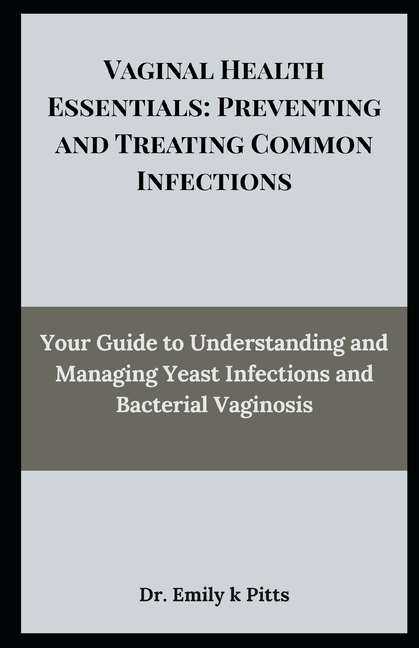 Vaginal Health Essentials: Preventing and Treating Common Infections: Your Guide to Understanding an
