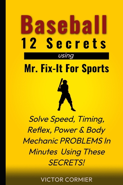Baseball - 12 Secrets of Mr. Fix It For Sports: Solve your worst Training and Performance Problems, 
