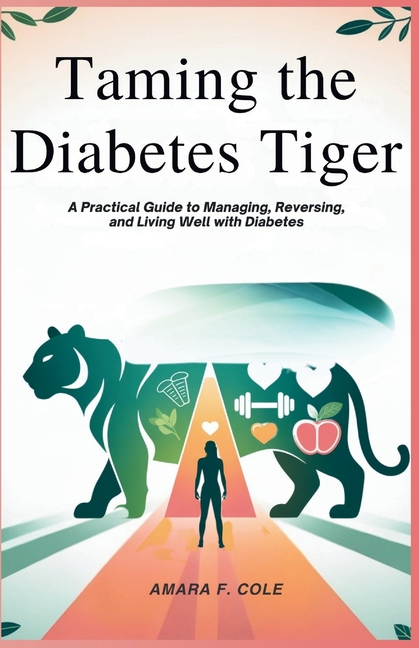 Taming the Diabetes Tiger: A Practical Guide to Managing, Reversing, and Living Well with Diabetes