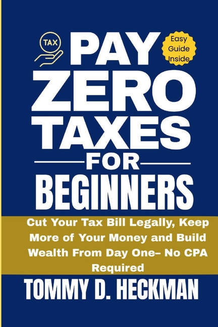 Pay Zero Taxes for Beginners: Cut Your Tax Bill Legally, Keep More of Your Money, and Build Wealth f