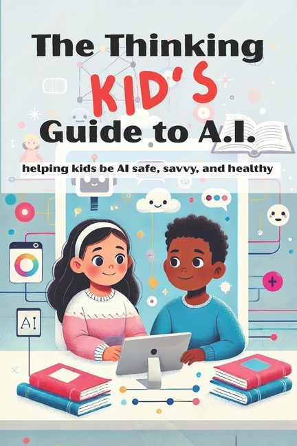 Thinking KID'S Guide to AI: Helping Kids Be AI Safe, Savvy, and Healthy: A fun and responsible intro