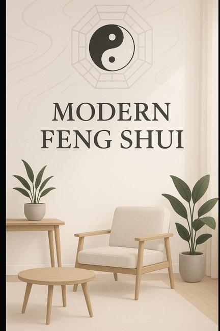Feng Shui Modern 2025: Balance, Energy, and Harmony for the Contemporary Home and Mind