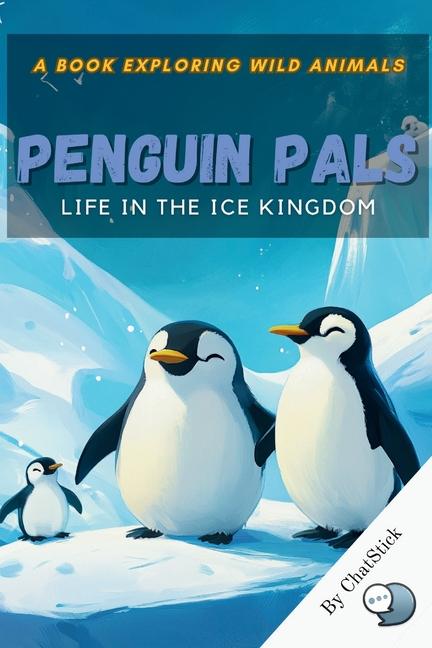 Penguin Pals: Life in the Ice Kingdom: Exploring the Lives, Survival Tactics, and Wonders of Penguin