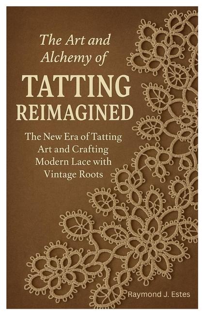 Art and Alchemy of Tatting Reimagined: The New Era of Tatting Art and Crafting Modern Lace with Vint