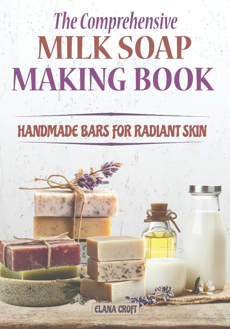 Comprehensive Milk Soap Making Book: Handmade Bars for Radiant Skin