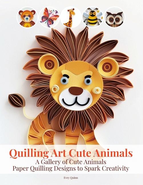 Quilling Art Cute Animals: A Gallery of Cute Animals Paper Quilling Designs to Spark Creativity