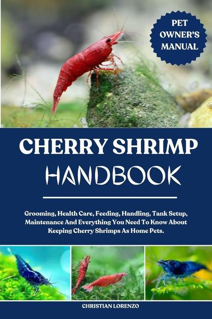 Cherry Shrimp Handbook: Grooming, Health Care, Feeding, Handling, Tank Setup, Maintenance And Everyt