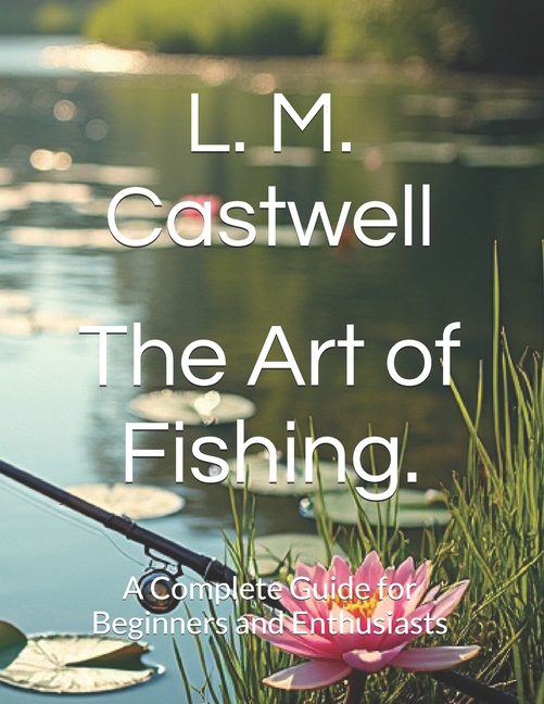 Art of Fishing.: A Complete Guide for Beginners and Enthusiasts