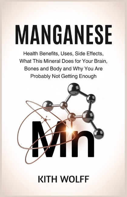 Manganese: Health Benefits, Uses, Side Effects, What This Mineral Does for Your Brain, Bones, and Bo
