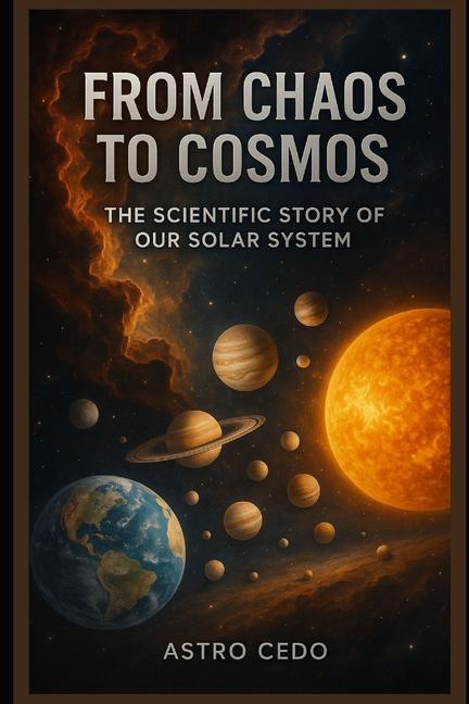 From Chaos to Cosmos: The Scientific Story of Our Solar System