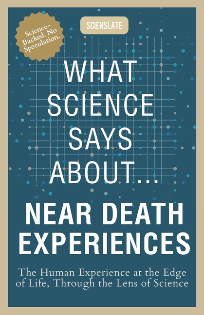What Science Says About... Near Death Experiences: The Human Experience at the Edge of Life, Through