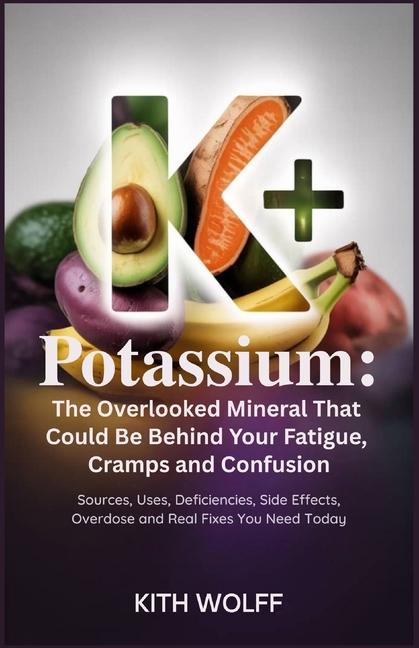 Potassium: The Overlooked Mineral That Could Be Behind Your Fatigue, Cramps, and Confusion: Sources,