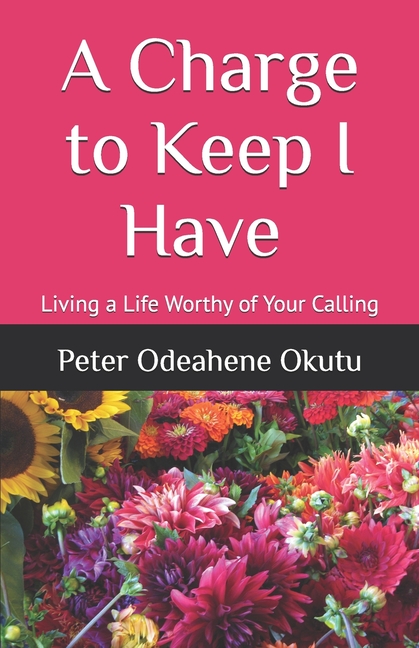 Charge to Keep I Have: Living a Life Worthy of Your Calling
