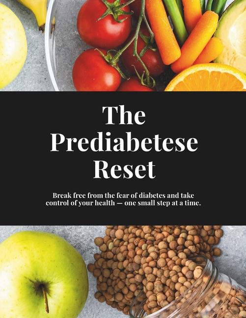 Prediabetes Reset: Reset your lifestyle from the fear of diabetes, take control of your health, reve