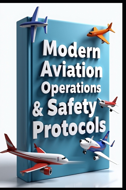 Modern Aviation Operations & Safety Protocols: Professional Flight & Pilot Training & Management Gui