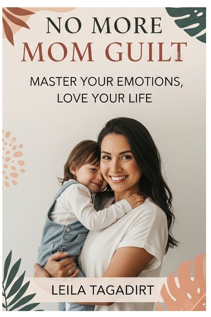 No More Mom Guilt: Master Your Emotions, Love Your Life: Reclaim Joy, Peace & Confidence in Motherho