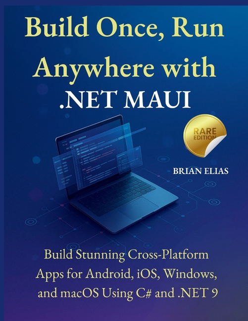 Build Once, Run Anywhere with .NET MAUI: Build Stunning Cross-Platform Apps for Android, iOS, Window