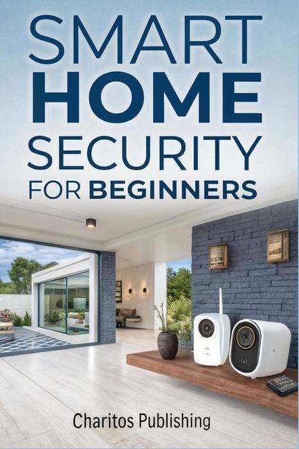 Smart Home Security for Beginners: The Complete DIY Guide to Installing Smart Cameras, Alarms, Motio