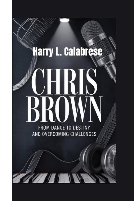 Chris Brown: From Dance to Destiny and Overcoming Challenges