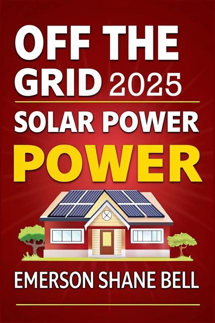 Off Grid Solar Power for Beginners: A DIY Beginner's Guide to Off-Grid Solar Systems for Sustainable