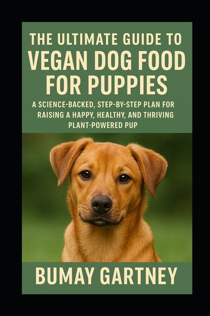 Ultimate Guide to Vegan Dog Food for Puppies: A Science-Backed, Step-by-Step Plan for Raising a Happ