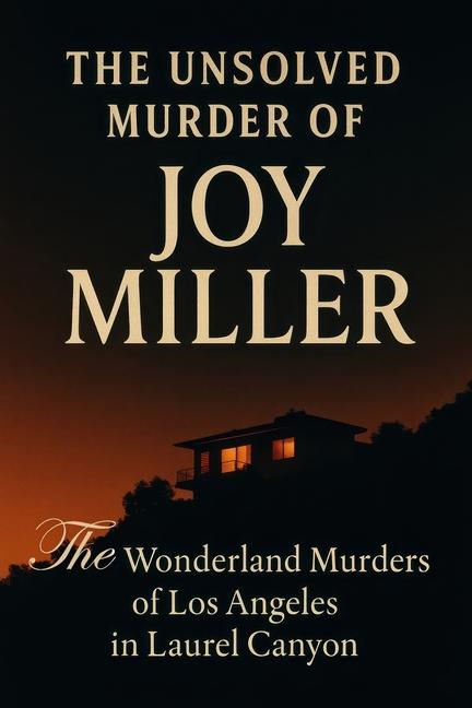 Unsolved Murder of Joy Miller: The Wonderland Murders of Los Angeles in Laurel Canyon