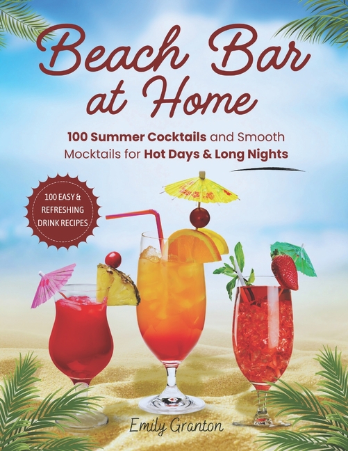 Beach Bar at Home: 100 Summer Cocktails and Smooth Mocktails for Hot Days & Long Nights